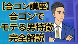 【合コン講座】合コンでモテる男9つの特徴!女性にモテる男の法則徹底解説_第1回