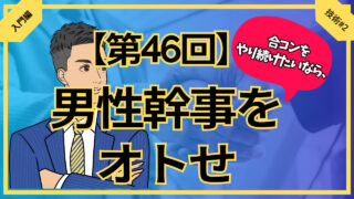 【第46回】合コンし続けたいなら男性幹事をオトせ_入門編技術#2