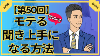 【合コン大学】合コンでモテる聞き上手になる方法3選_第50回