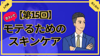 【合コン大学】清潔感のあるモテ顔を作るメンズケア7選_第15回