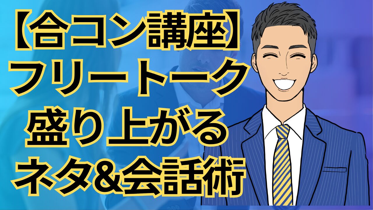 【合コン講座】合コンフリートーク完全攻略｜会話が盛り上がる鉄板ネタ＆テクニック_第22回