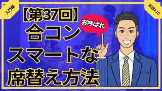 【第37回】お呼ばれ合コンスマートな席替え方法_入門編実践#10