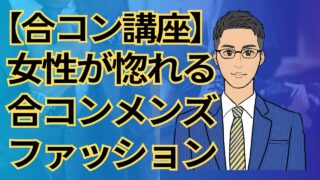 【合コン講座】女性が惚れる!合コンで第一印象を制すモテる男のファッションとは?_第4回