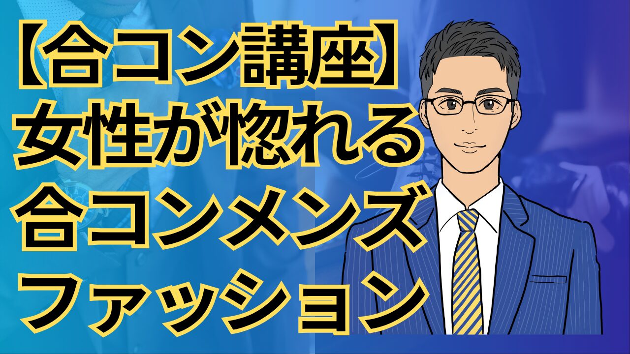 【合コン講座】女性が惚れる!合コンで第一印象を制すモテる男のファッションとは?_第4回