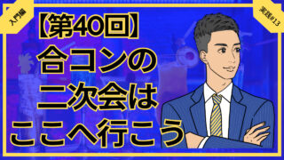 【合コン大学】合コン二次会はこのお店に行けば喜ばれる_第40回