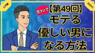 【第49回】合コンでモテる優しい男になる方法_入門編技術#5