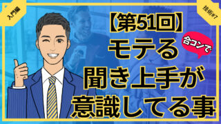 【第51回】合コンでモテる聞き上手が意識してる事_入門編技術#7