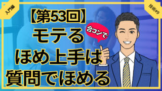 【第53回】合コンでモテるほめ上手は質問でほめる_入門編技術#9