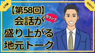 【第58回】合コンで会話が盛り上がる地元トーク_入門編技術#14