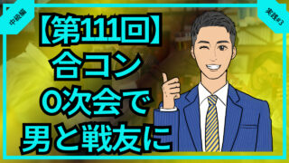 【第111回】合コン0次会で男と仲良くなり戦友になる_中級編実践#3