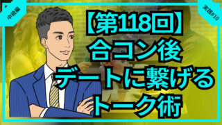 【第118回】合コン後のデートに繋げるトークの極意_中級編実践#10