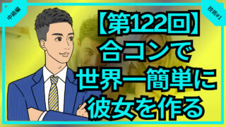 【合コン大学】合コンで世界一簡単に彼女を作る方法_第122回