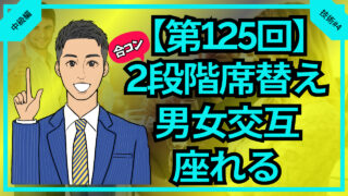 【合コン大学】合コンは2段階席替えで男女交互に座る_第125回