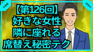 【合コン大学】好きな女性の隣に座る席替えの秘密テク_第126回