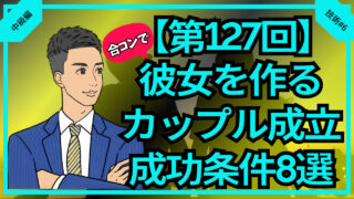 【合コン大学】彼女を作りカップル成立させる合コンの成功条件8選_第127回】