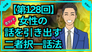 【第128回】合コンで女性の話を引き出す二者択一話法_中級編技術#7