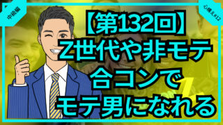 【合コン大学】Z世代や非モテこそ合コンでモテ男になれる理由2選_第132回