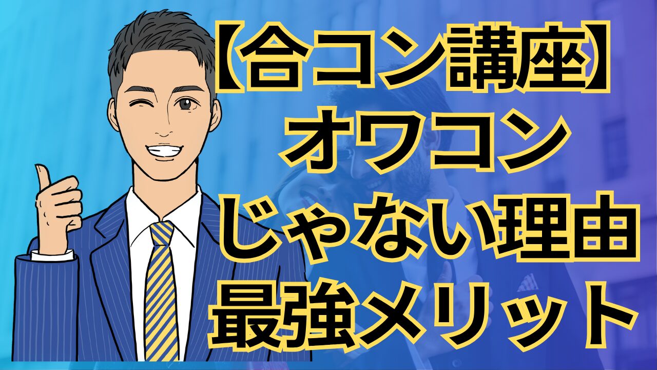 【合コン講座】合コンはオワコンじゃない!今こそ最強メリットを活かすべき理由_第5回