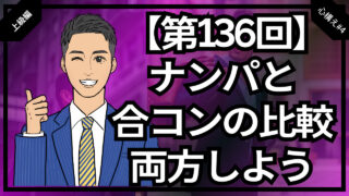 【合コン大学】ナンパと合コンの比較とどっちもするべき理由_第136回