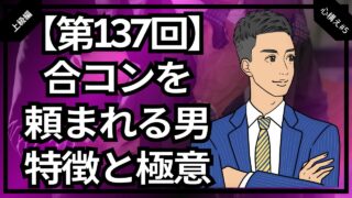 【合コン大学】女性から合コンを頼まれる男の特徴と極意_第137回