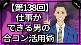 【合コン大学】仕事が忙しい男必見！できる男の合コン活用術_第138回