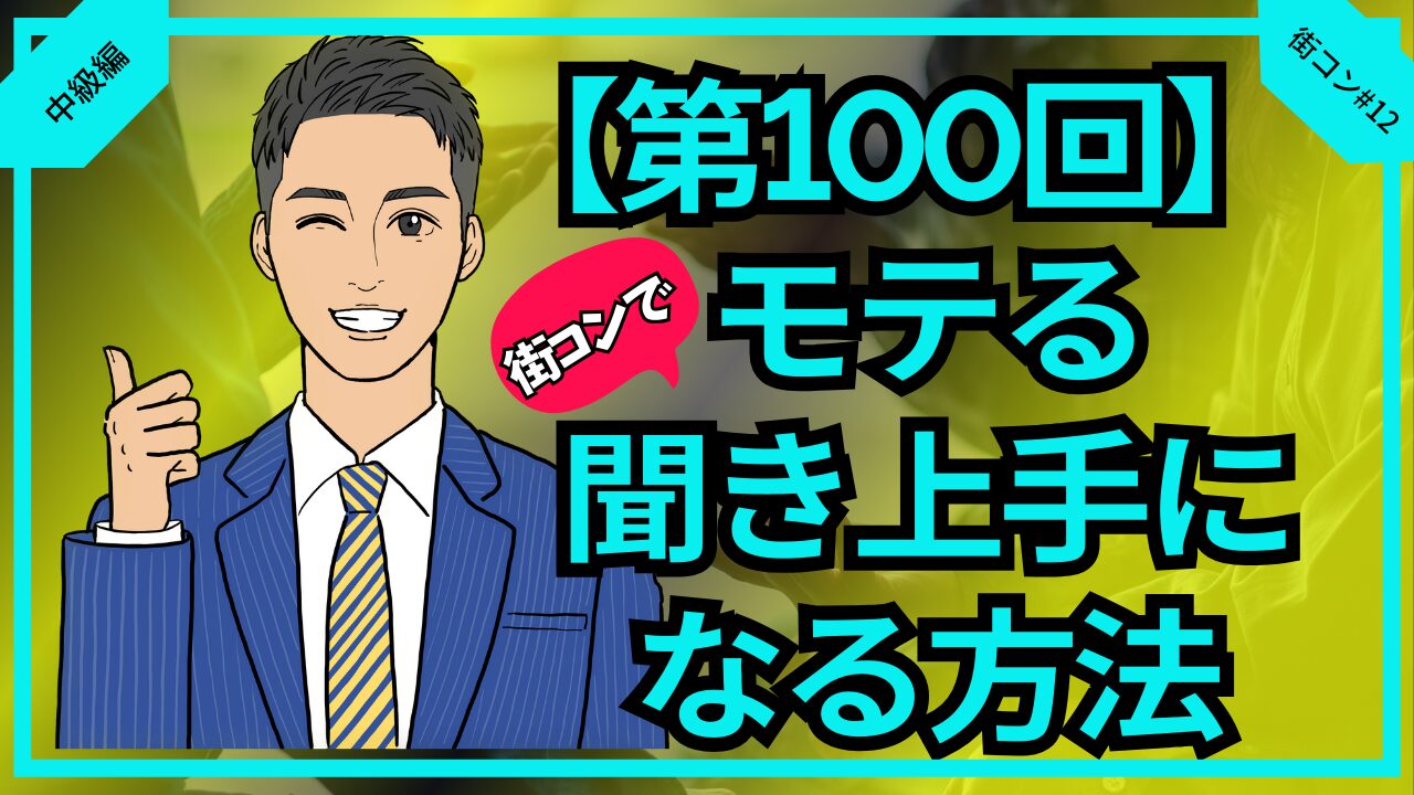 【合コン大学】街コンでモテる聞き上手になる方法徹底解説_第100回