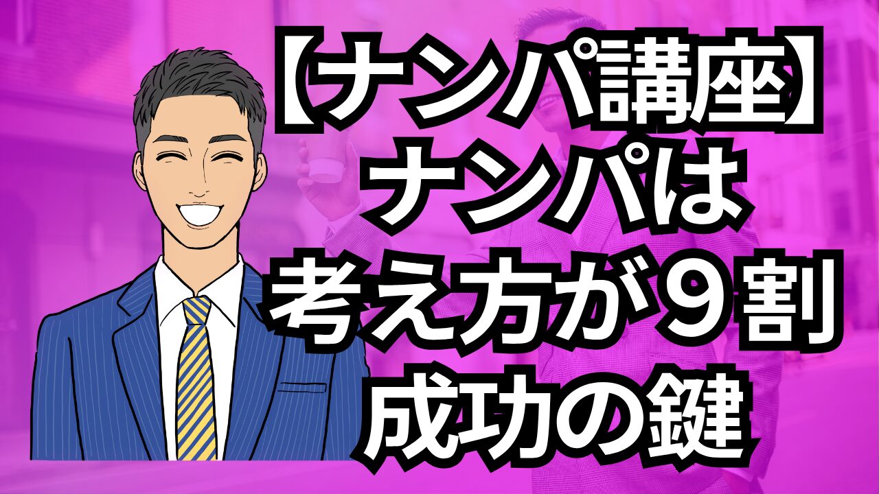 【銀座ナンパ講座】ナンパは考え方が9割！成功の鍵は思い込み_第6回