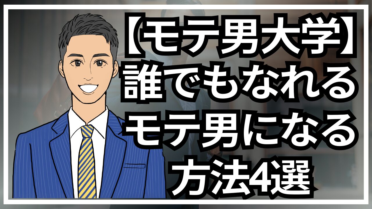【モテ男大学】モテ男は簡単になれる！モテる男になる方法4選_第4回