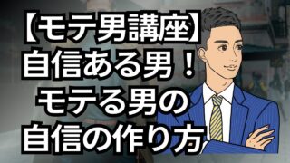 【モテる男講座】自信がない、を卒業!モテる男の自信の作り方_第10回