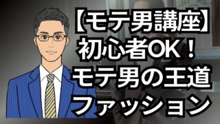 【モテる男講座】初心者OK!モテる男の王道ファッションとは?_第13回