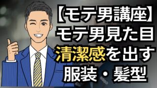 【モテ男講座】モテる男の見た目！清潔感・ファッション・髪型の最強マニュアル_第2回